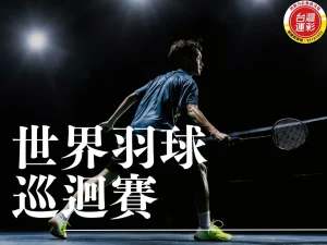 世界羽球巡迴賽 羽球投注 羽球投注玩法 羽球世界巡迴賽 世界巡迴賽