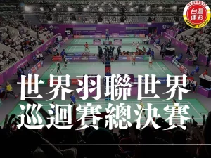 世界羽聯世界巡迴賽總決賽 世界羽球巡迴賽賽程 2025世界羽球巡迴賽賽程 世界羽聯世界巡迴賽總決賽直播 羽球規則