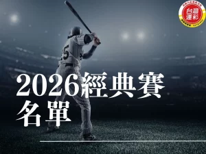 經典賽中華隊名單 棒球經典賽名單 2026經典賽名單 經典賽運彩 經典賽轉播 棒球直播線上看