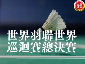 世界羽聯世界巡迴賽總決賽 世界羽聯世界巡迴賽 世界羽聯世界巡迴賽總決賽直播 bwf世界巡迴賽總決賽 bwf世界羽聯