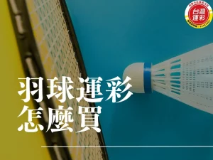 羽球運彩怎麼買 羽球運彩 羽球投注 羽球規則 台灣運彩有羽球嗎