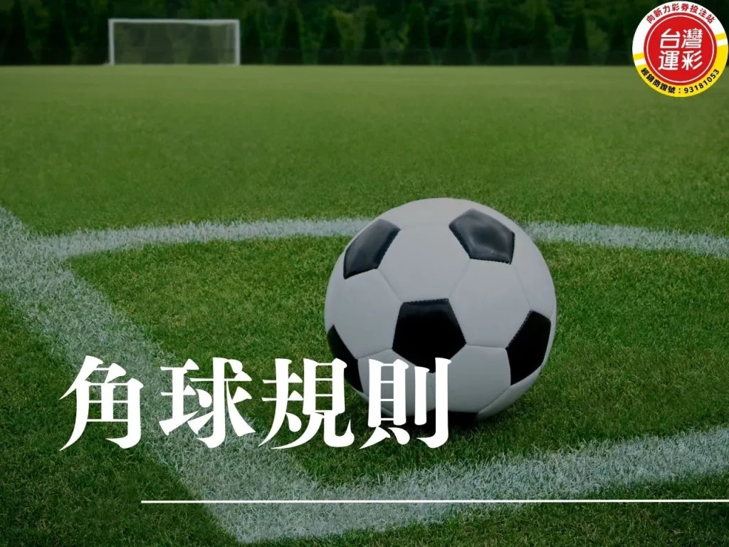 角球規則 角球是什麼 角球大小 半場角球 角球數大小 角球數不讓分 角球數單雙 角球數區間 足球運彩 向新力運彩